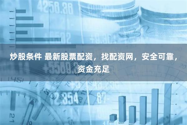 炒股条件 最新股票配资，找配资网，安全可靠，资金充足