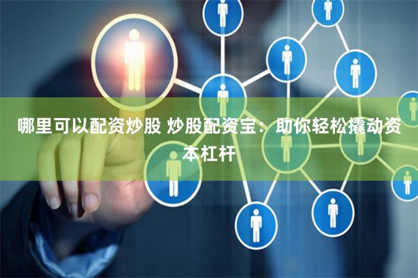 哪里可以配资炒股 炒股配资宝：助你轻松撬动资本杠杆