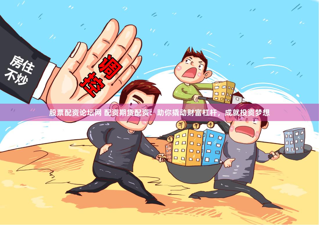 股票配资论坛网 配资期货配资：助你撬动财富杠杆，成就投资梦想