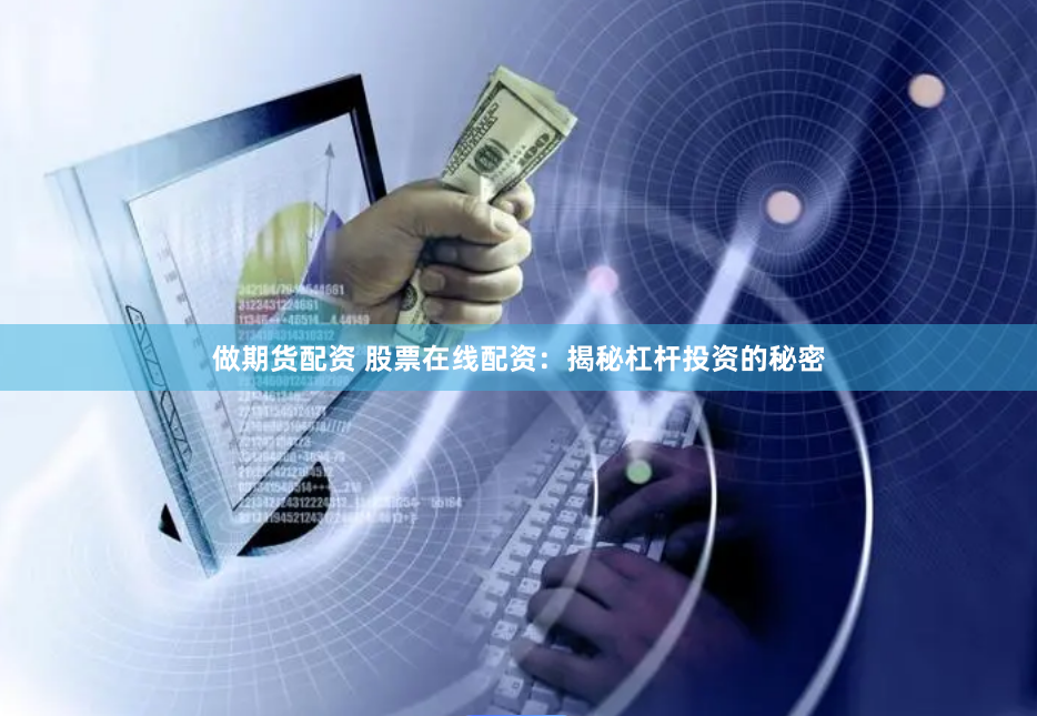 做期货配资 股票在线配资：揭秘杠杆投资的秘密