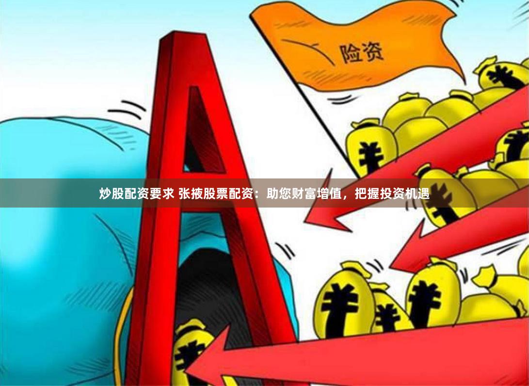 炒股配资要求 张掖股票配资：助您财富增值，把握投资机遇