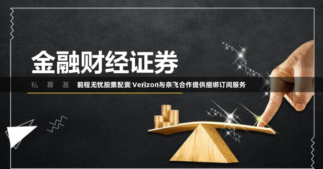前程无忧股票配资 Verizon与奈飞合作提供捆绑订阅服务