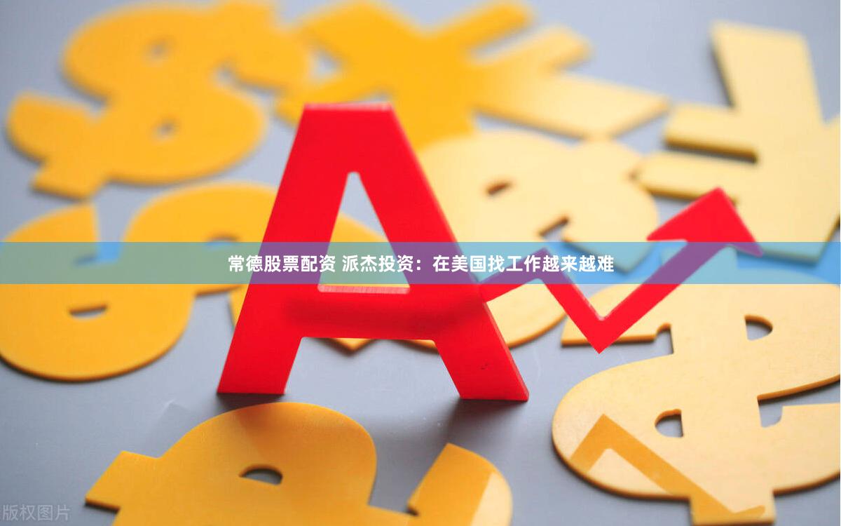 常德股票配资 派杰投资：在美国找工作越来越难