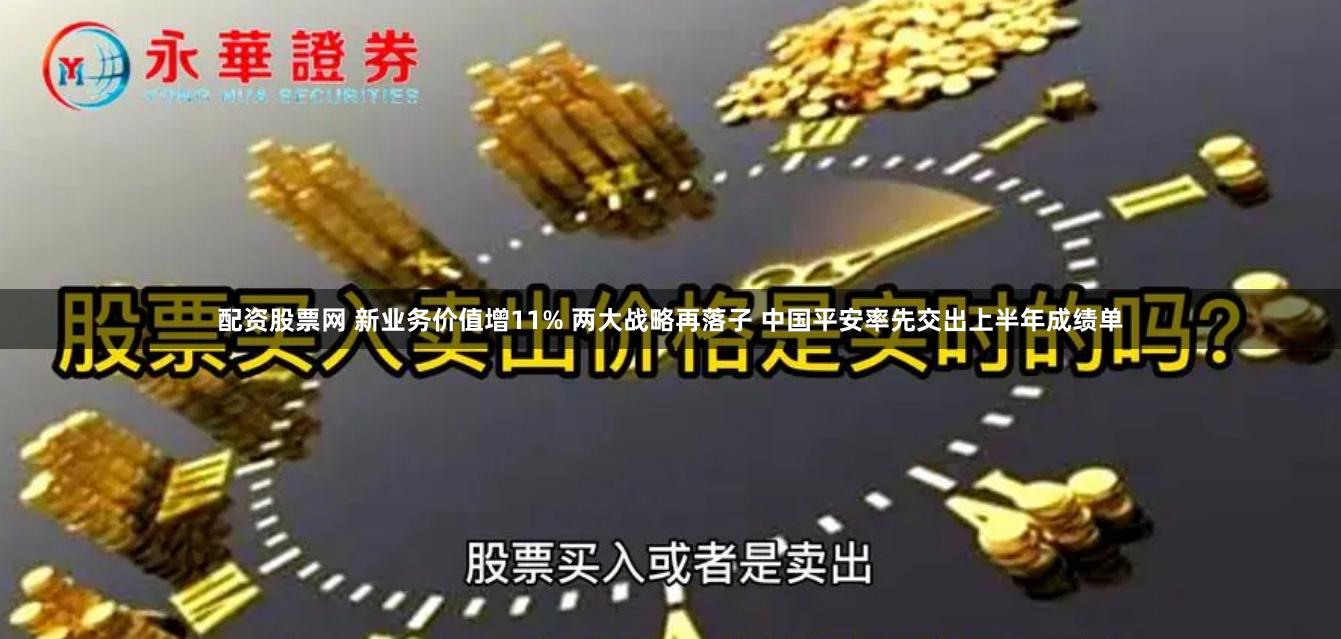 配资股票网 新业务价值增11% 两大战略再落子 中国平安率先交出上半年成绩单