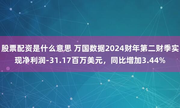 股票配资是什么意思 万国数据2024财年第二财季实现净利润-31.17百万美元，同比增加3.44%