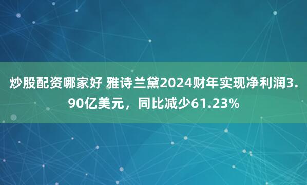 炒股配资哪家好 雅诗兰黛2024财年实现净利润3.90亿美元，同比减少61.23%