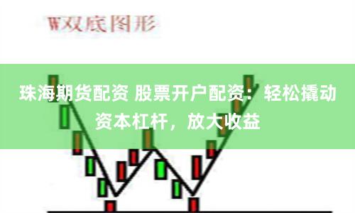 珠海期货配资 股票开户配资：轻松撬动资本杠杆，放大收益