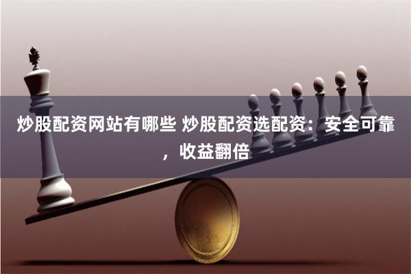 炒股配资网站有哪些 炒股配资选配资：安全可靠，收益翻倍