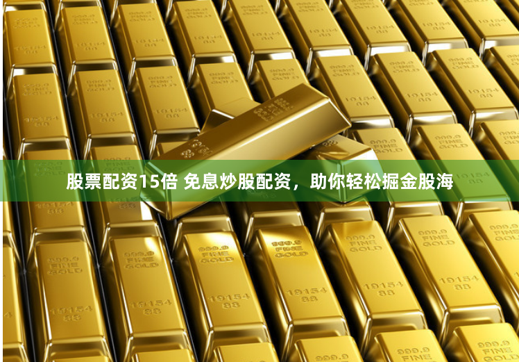 股票配资15倍 免息炒股配资，助你轻松掘金股海
