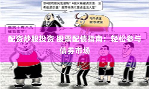 配资炒股投资 股票配债指南：轻松参与债券市场