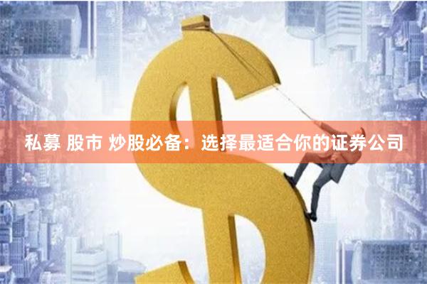 私募 股市 炒股必备：选择最适合你的证券公司
