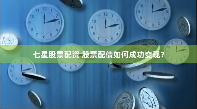 七星股票配资 股票配债如何成功变现？